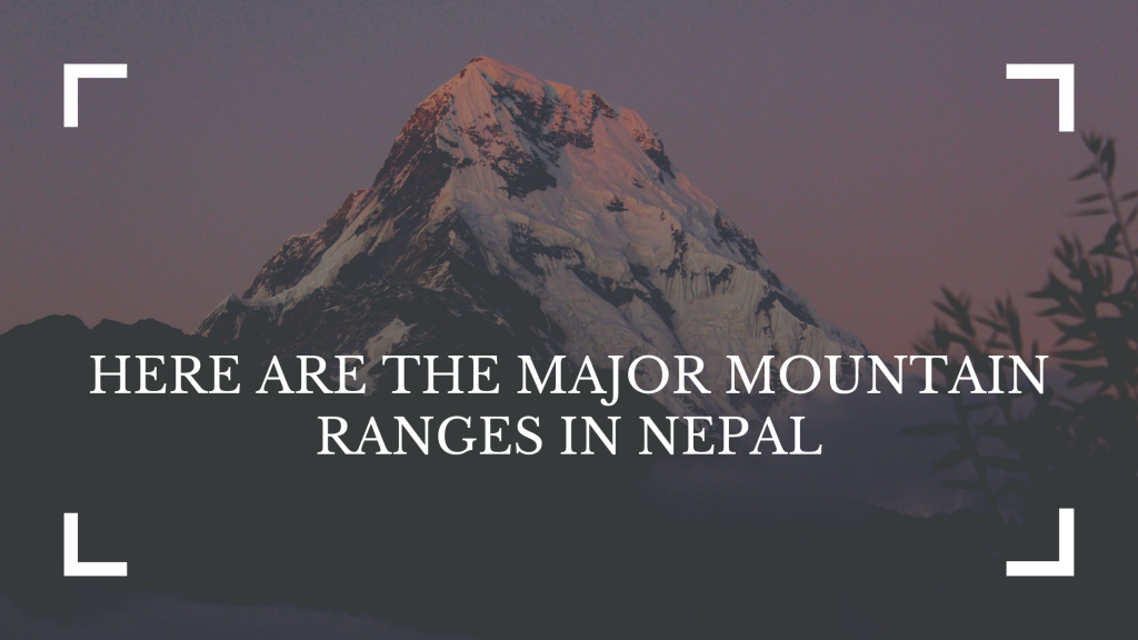 HERE ARE THE MAJOR MOUNTAIN RANGES IN NEPAL